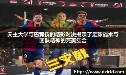 天主大学与巴竞技的精彩对决揭示了足球战术与团队精神的完美结合