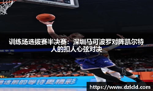 训练场选拔赛半决赛：深圳马可波罗对阵凯尔特人的扣人心弦对决