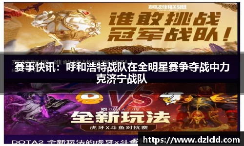 赛事快讯：呼和浩特战队在全明星赛争夺战中力克济宁战队