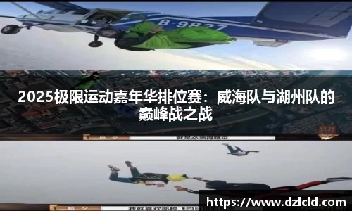 2025极限运动嘉年华排位赛：威海队与湖州队的巅峰战之战