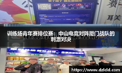 训练场青年赛排位赛：中山电竞对阵厦门战队的刺激对决