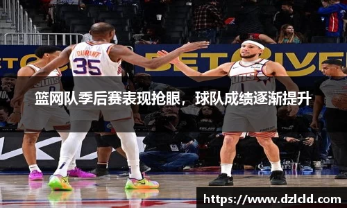 篮网队季后赛表现抢眼，球队成绩逐渐提升