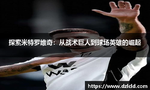探索米特罗维奇：从战术巨人到球场英雄的崛起
