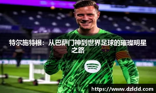 特尔施特根：从巴萨门神到世界足球的璀璨明星之路